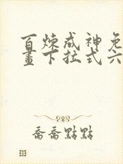 百炼成神免费漫画下拉式六漫画