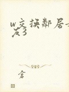 w交换邻居女朋友3