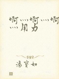 啊灬啊灬啊灬快灬用力