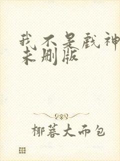 我不是戏神小说未删版