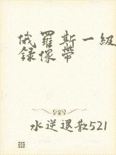 俄罗斯一级黄色录像带