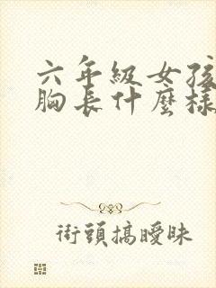 六年级女孩儿的胸长什么样?