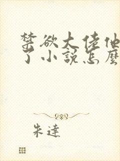 禁欲大佬他沦陷了小说怎么这么长