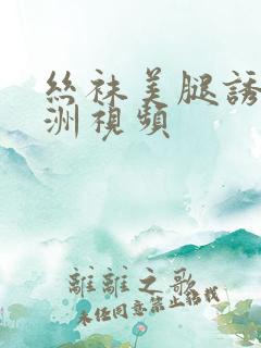 丝袜美腿诱惑亚洲视频