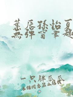 叶辰孙怡夏若雪无弹窗笔趣阁全文免费阅读