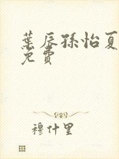 叶辰孙怡夏若雪免费