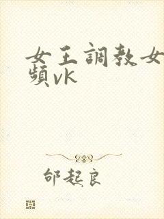 女王调教女奴视频vk