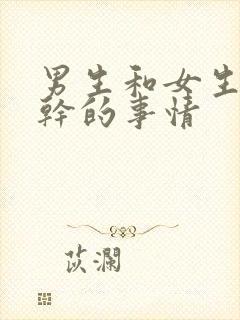 男生和女生上床干的事情