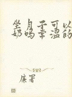 坐月子可以喝酸奶吗常温的