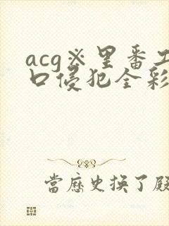 acg※里番工口侵犯全彩海贼王
