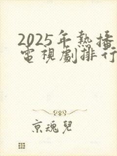 2025年热播电视剧排行榜最新