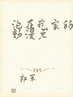 泡在我家的辣妹动漫免