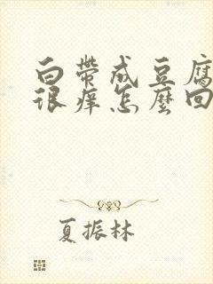 白带成豆腐渣状很痒怎么回事呢