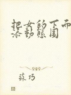 把女的下面扒开添动态图