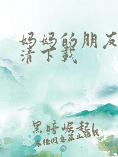 妈妈的朋友 高清下载