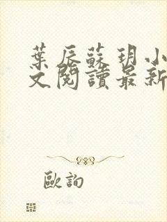 叶辰苏玥小说全文阅读最新章节更新时间