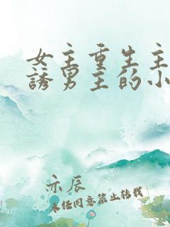 女主重生主动引诱男主的小说