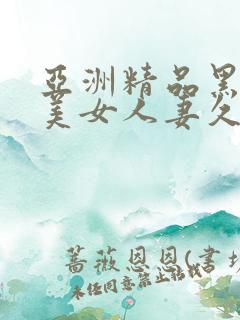 亚洲精品黑丝袜美女人妻久久