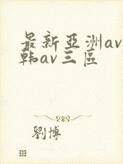 最新亚洲av日韩av三区