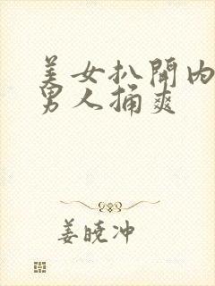 美女扒开内裤让男人捅爽