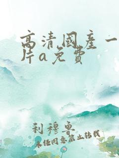 高清国产一级淫片a免费