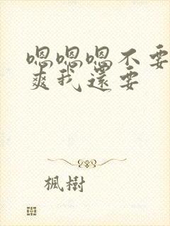 嗯嗯嗯不要停好爽我还要