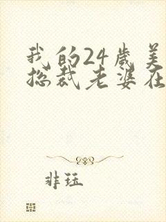 我的24岁美女总裁老婆在线观看