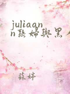juliaann熟妇与黑人