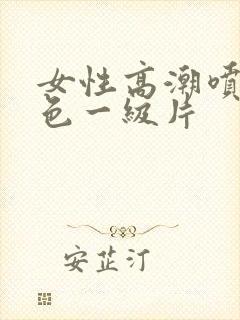 女性高潮喷水黄色一级片