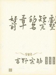 好看的短剧推荐前十名完整版