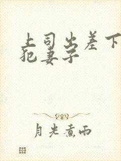 上司出差下药侵犯妻子