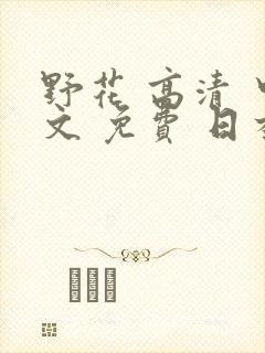 野花 高清 中文 免费 日本