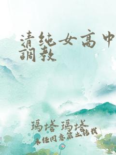清纯女高中生被调教