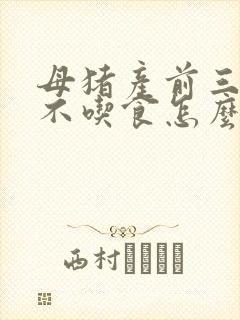 母猪产前三四天不吃食怎么办