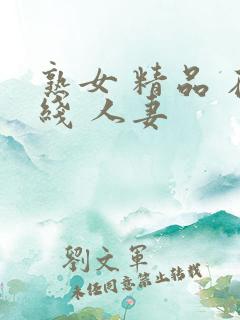 熟女 精品 在线 人妻