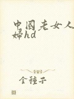 中国老女人老熟妇hd