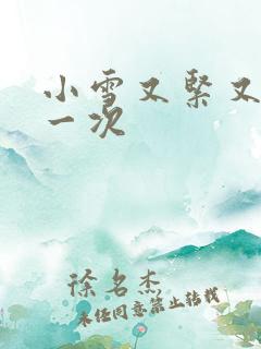 小雪又紧又嫩第一次