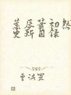 叶辰萧初然最快更新目录