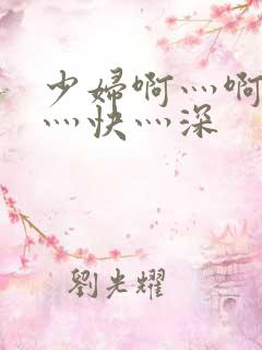 少妇啊灬啊灬啊灬快灬深