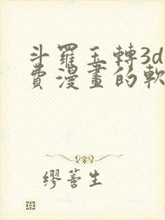 斗罗玉转3d免费漫画的软件