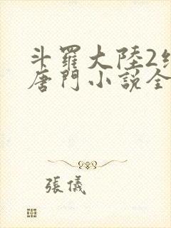 斗罗大陆2绝世唐门小说全文免费阅读全文