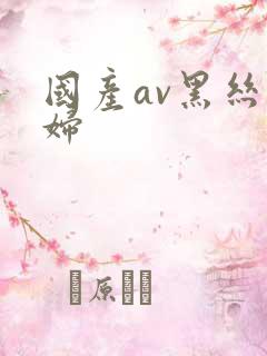 国产av黑丝少妇