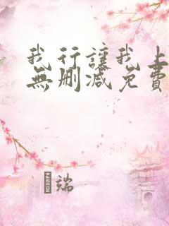 我行让我上全文无删减免费阅读