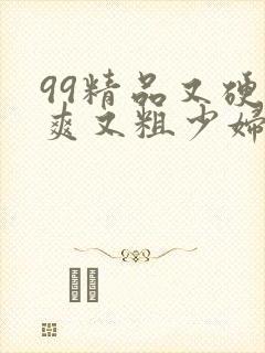 99精品又硬又爽又粗少妇毛片