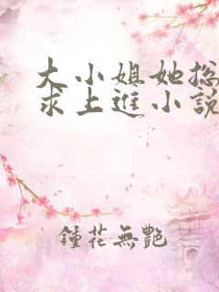 大小姐她总是不求上进小说免费全文阅读