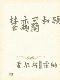 林亦可和顾景霆笔趣阁