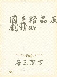 国产精品原创 剧情av