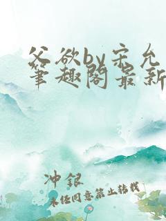 父欲by宋允笙笔趣阁最新章节