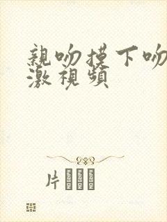 亲吻摸下吻胸刺激视频