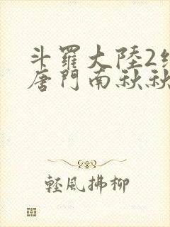 斗罗大陆2绝世唐门南秋秋